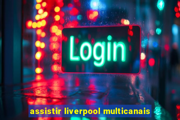 assistir liverpool multicanais